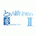 とある鎮守府の変Ⅱ（ＨＥＮＴＡＩ）