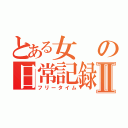 とある女の日常記録Ⅱ（フリータイム）