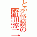 とある怪談の稲川淳二（稲川禁止）