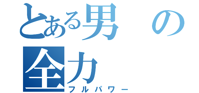 とある男の全力（フルパワー）