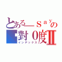 とある＿Ｓａｙの絕對０度Ⅱ（インデックス）