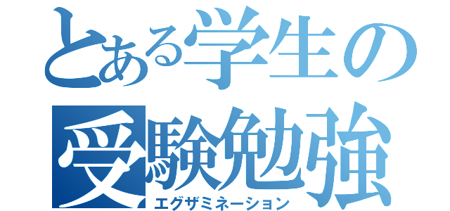 とある学生の受験勉強（エグザミネーション）