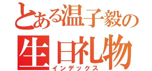 とある温子毅の生日礼物（インデックス）