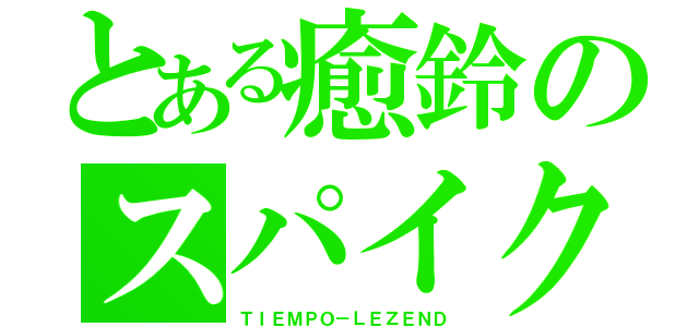 とある癒鈴のスパイク（ＴＩＥＭＰＯ－ＬＥＺＥＮＤ）