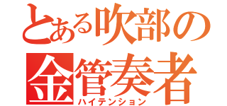 とある吹部の金管奏者（ハイテンション）