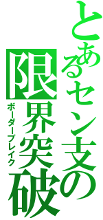 とあるセン支の限界突破（ボーダーブレイク）