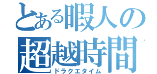 とある暇人の超越時間（ドラクエタイム）