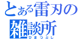 とある雷刃の雑談所（ひまつぶし）