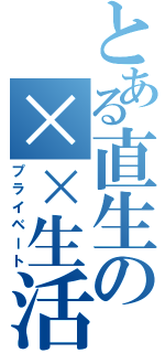 とある直生の××生活（プライベート）