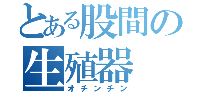 とある股間の生殖器（オチンチン）