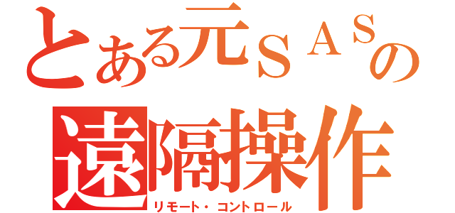 とある元ＳＡＳの遠隔操作（リモート・コントロール）