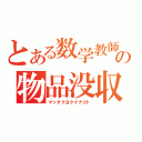 とある数学教師の物品没収（マッタクヨケイナコト）