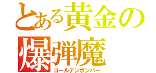 とある黄金の爆弾魔（ゴールデンボンバー）