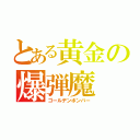 とある黄金の爆弾魔（ゴールデンボンバー）