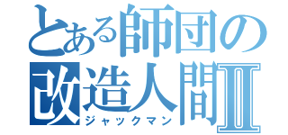 とある師団の改造人間Ⅱ（ジャックマン）