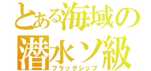 とある海域の潜水ソ級（フラッグシップ）