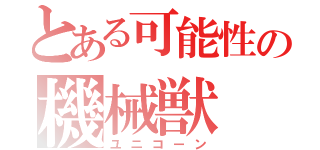 とある可能性の機械獣（ユニコーン）