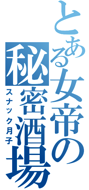 とある女帝の秘密酒場（スナック月子）