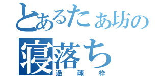 とあるたぁ坊の寝落ち（過疎枠）