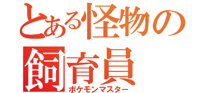 とある怪物の飼育員（ポケモンマスター）