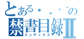 とある．．．．．．．．．．．．．．．．．．．．．．．．．．．．の禁書目録Ⅱ（インデックス）