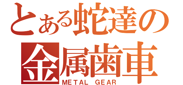 とある蛇達の金属歯車（ＭＥＴＡＬ ＧＥＡＲ）