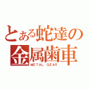 とある蛇達の金属歯車（ＭＥＴＡＬ ＧＥＡＲ）