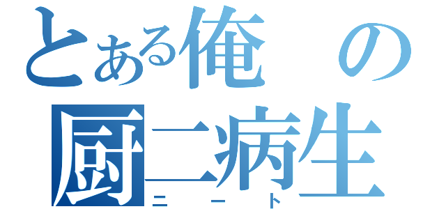 とある俺の厨二病生活（ニート）