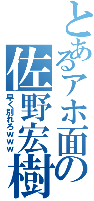 とあるアホ面の佐野宏樹（早く別れろｗｗｗ）