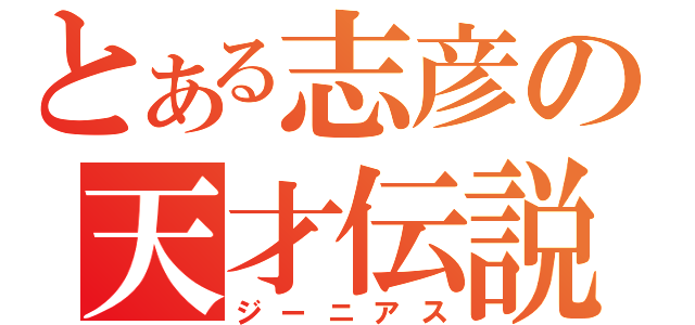 とある志彦の天才伝説（ジーニアス）