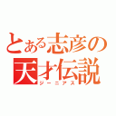 とある志彦の天才伝説（ジーニアス）