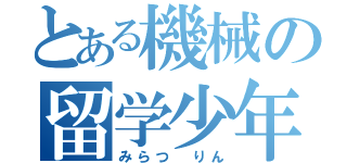 とある機械の留学少年（みらつ りん）