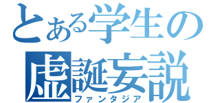 とある学生の虚誕妄説（ファンタジア）