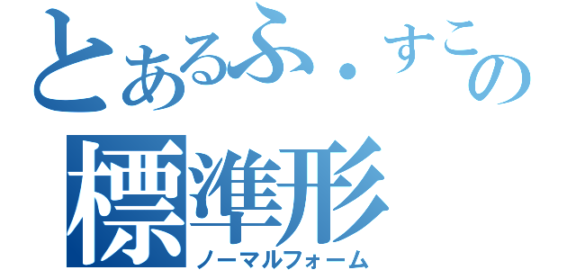 とあるふ・すこーれむの標準形（ノーマルフォーム）