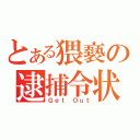 とある猥褻の逮捕令状（Ｇｅｔ　Ｏｕｔ）