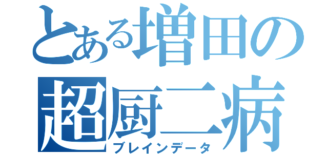 とある増田の超厨二病（ブレインデータ）