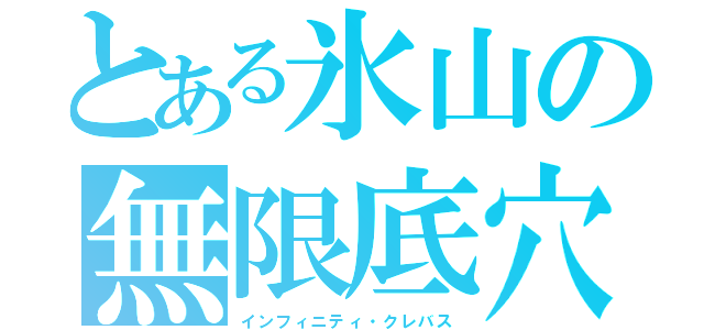 とある氷山の無限底穴（インフィニティ・クレバス）
