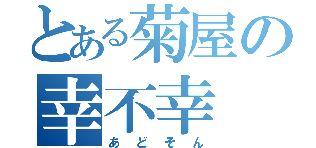 とある菊屋の幸不幸（あどそん）