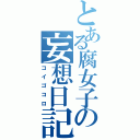 とある腐女子の妄想日記（コイゴコロ）