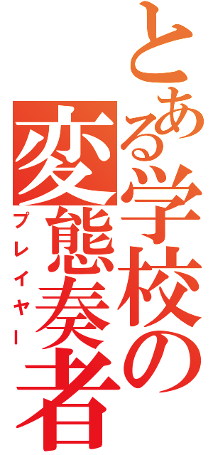 とある学校の変態奏者（プレイヤー）