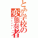 とある学校の変態奏者（プレイヤー）