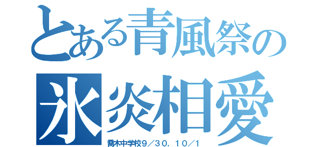 とある青風祭の氷炎相愛（喬木中学校９／３０，１０／１）