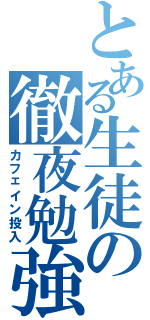 とある生徒の徹夜勉強（カフェイン投入）