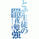 とある生徒の徹夜勉強（カフェイン投入）