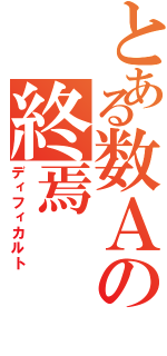 とある数Ａの終焉（ディフィカルト）