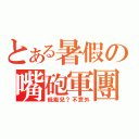 とある暑假の嘴砲軍團（低能兒？不意外）