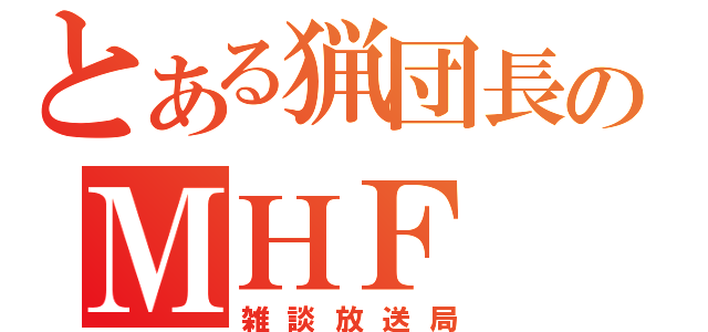 とある猟団長のＭＨＦ（雑談放送局）