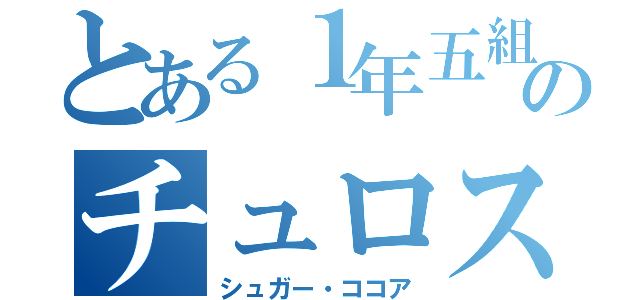 とある１年五組のチュロス（シュガー・ココア）