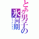 とある男子の氷河期（ヒリアジダイ）