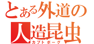 とある外道の人造昆虫（カブトボーグ）